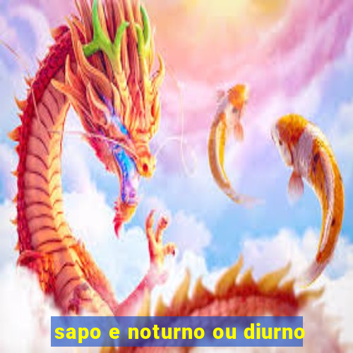 sapo e noturno ou diurno